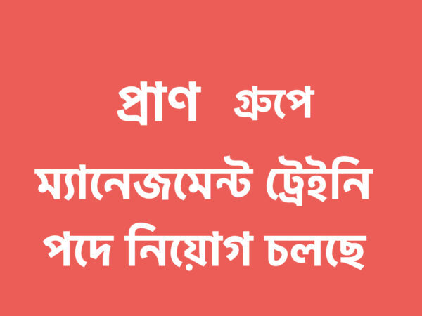 প্রাণ গ্রুপে ম্যানেজমেন্ট ট্রেইনি হিসেবে যোগদানের সুযোগ